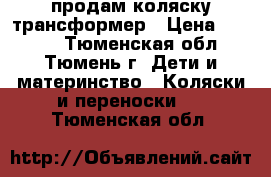 продам коляску трансформер › Цена ­ 2 000 - Тюменская обл., Тюмень г. Дети и материнство » Коляски и переноски   . Тюменская обл.